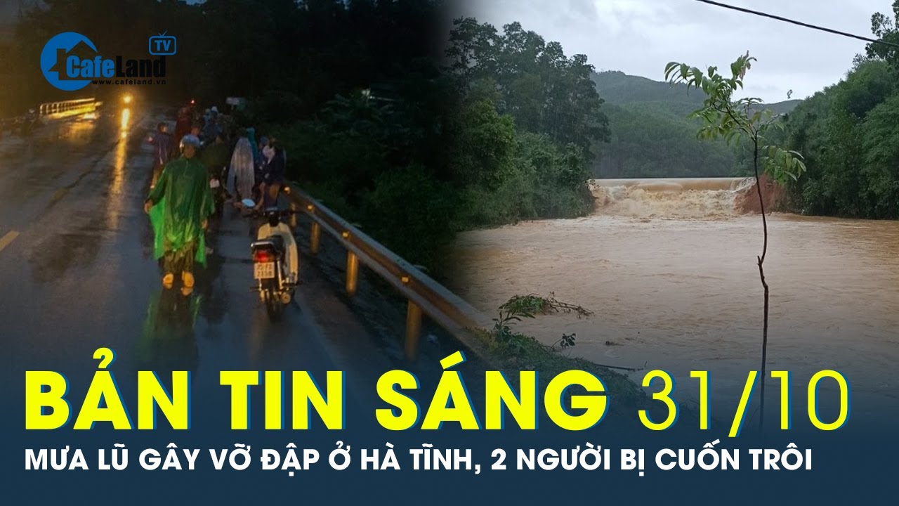 Bản tin sáng 31/10: Mưa lũ gây vỡ đập ở Hà Tĩnh, 2 người bị cuốn trôi | CafeLand