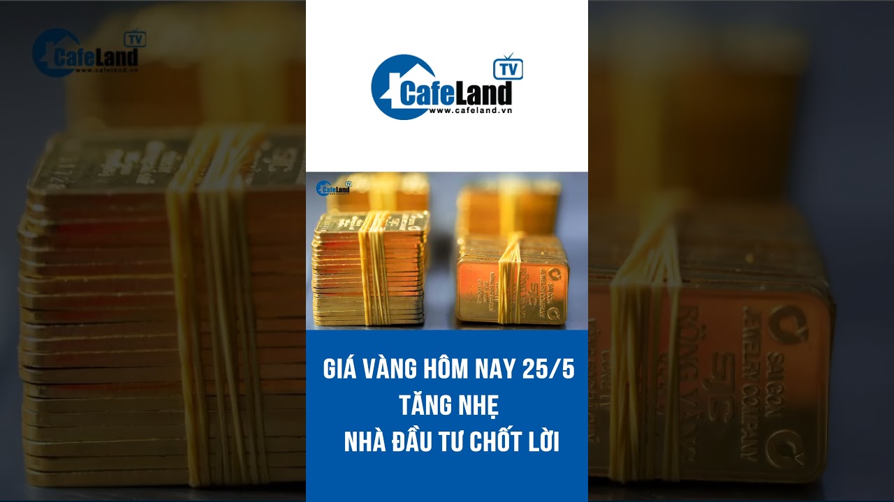 Giá vàng 25/5 TĂNG NHẸ, nhà đầu tư CHỐT LỜI |  CafeLand