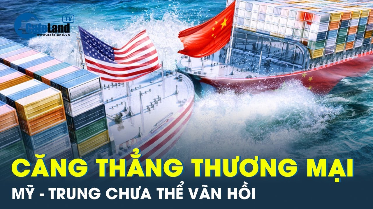 Căng thẳng thương mại Mỹ - Trung chưa thể vãn hồi, giảm nhiệt | CafeLand