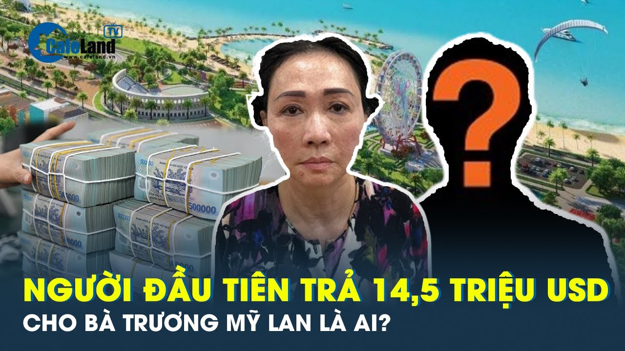 Danh tính nhân vật trả 14,5 triệu USD cho bà Trương Mỹ Lan | CafeLand