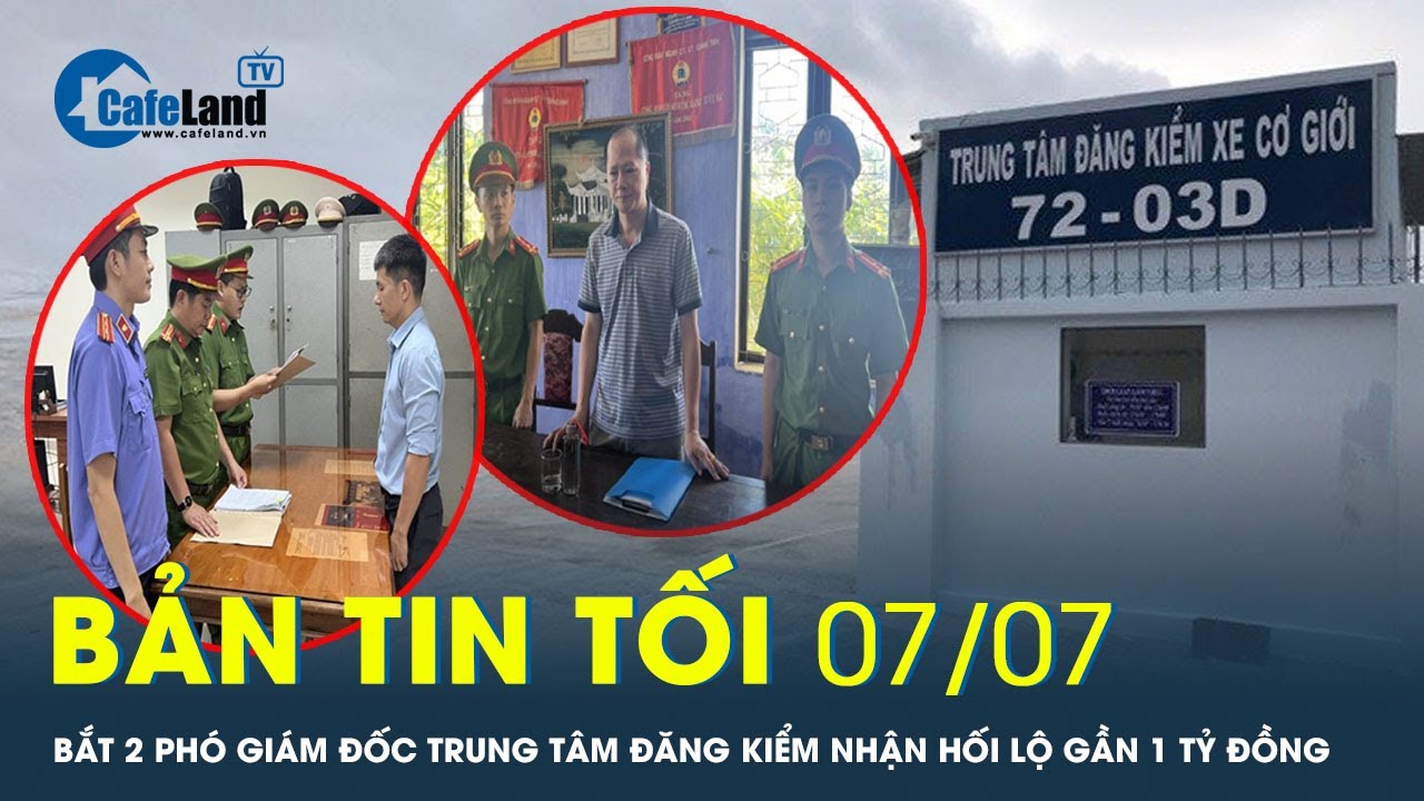 Bản tin tối 7/7: Bắt 2 phó giám đốc trung tâm đăng kiểm nhận hối lộ gần 1 tỷ đồng | CafeLand