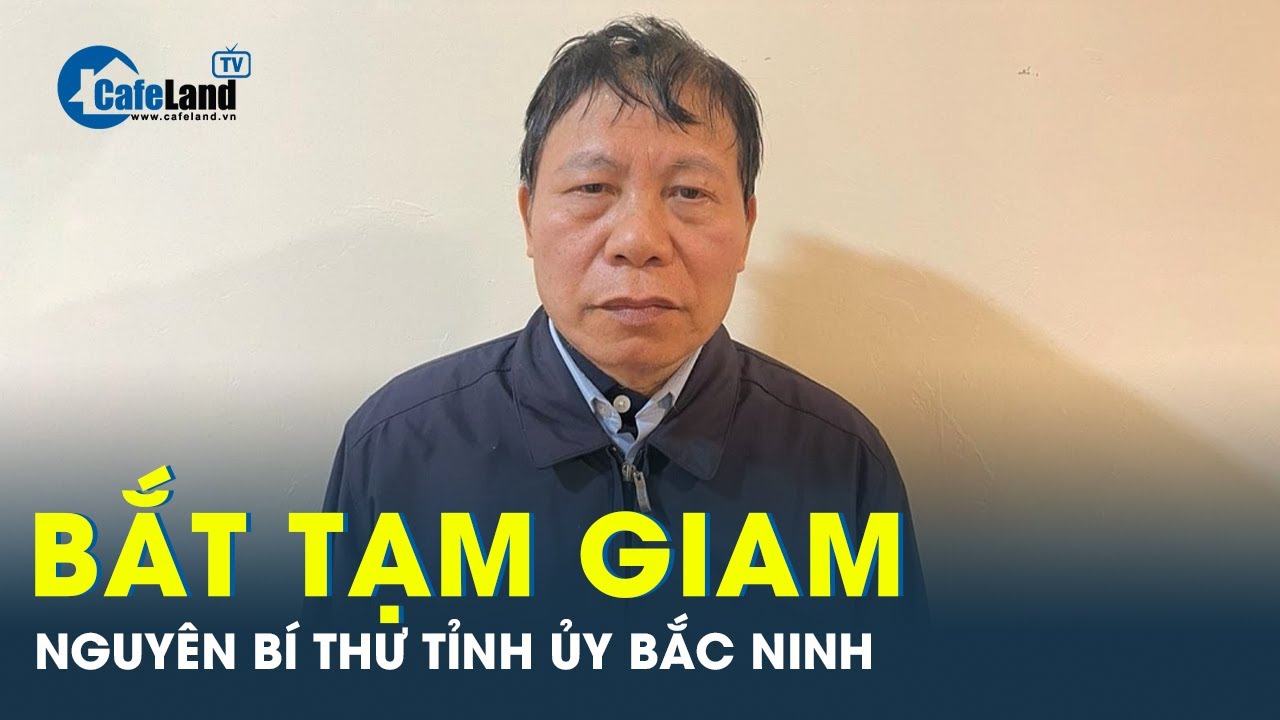 Bắt Nguyên Bí thư tỉnh ủy Bắc Ninh Nguyễn Nhân Chiến | CafeLand