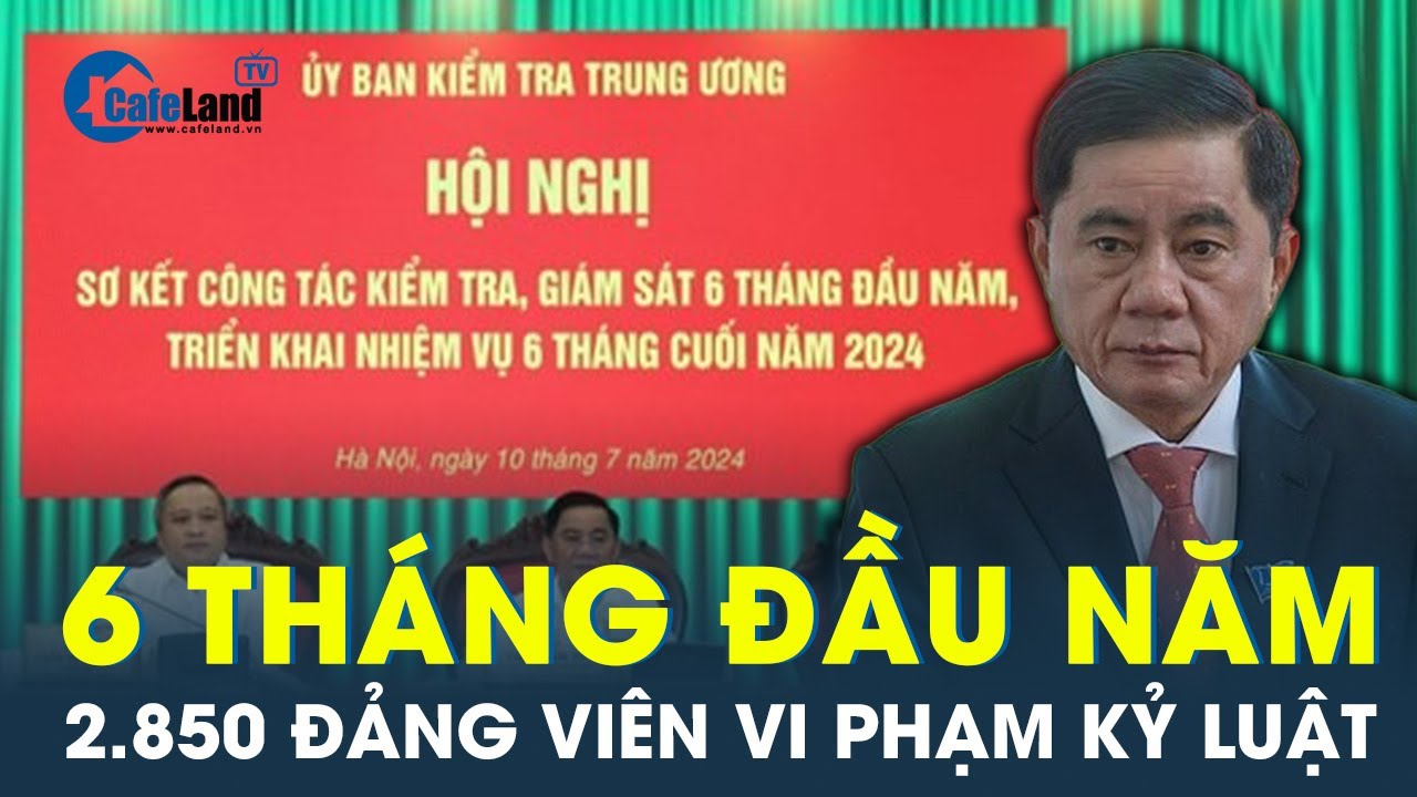 Ủy ban Kiểm tra Trung ương: 6 tháng đầu năm 2024 đã kiểm tra dấu hiệu vi phạm với 2.850 đảng viên