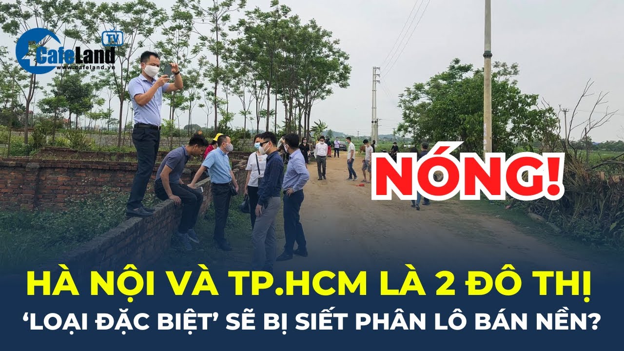 Hà Nội và TP.HCM là 2 đô thị "LOẠI ĐẶC BIỆT" sẽ bị siết phân lô bán nền? | CafeLand