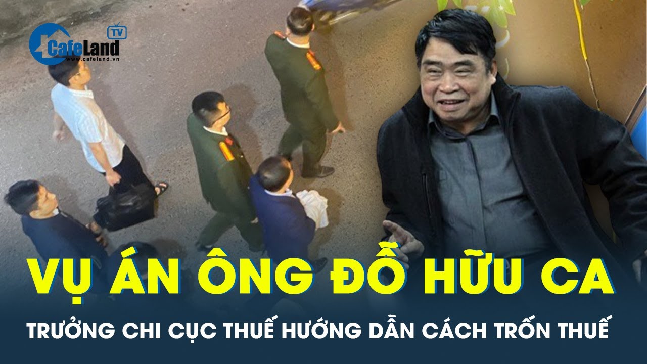 Vụ án bắt tướng công an Đỗ Hữu Ca: Chi cục trưởng hướng dẫn cách trốn thuế | CafeLand