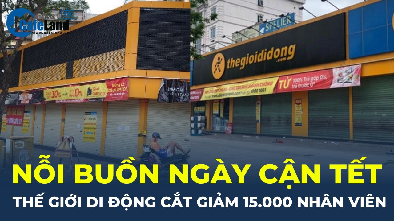 Nỗi buồn ngày cận Tết: Thế Giới Di Động CẮT GIẢM GẦN 15.000 NHÂN VIÊN sau hơn một năm | CafeLand