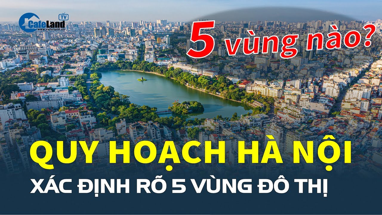 Quy hoạch Hà Nội xác định rõ 5 VÙNG ĐÔ THỊ, đó là 5 vùng nào? | CafeLand