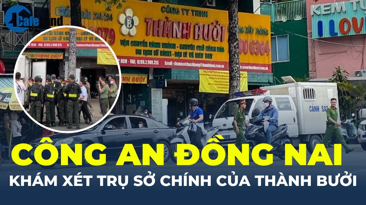 Công an Đồng Nai KHÁM XÉT TRỤ SỞ Công ty Thành Bưởi ở TP.HCM | CafeLand