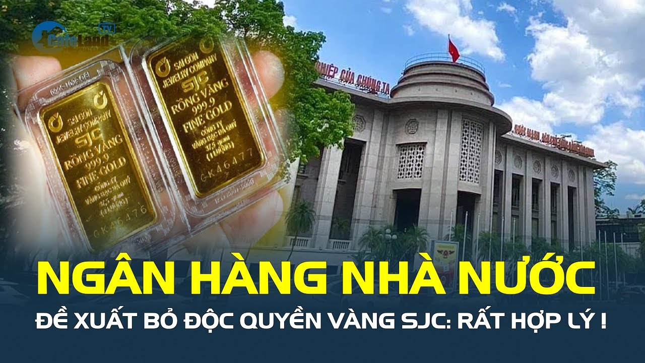 Ngân hàng Nhà nước đề xuất BỎ ĐỘC QUYỀN vàng SJC: Rất hợp lý!| CafeLand