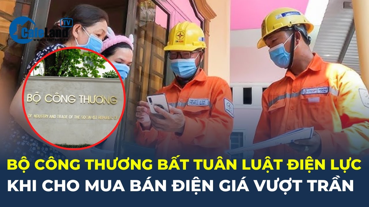 Bộ Công Thương cho mua bán điện giá VƯỢT TRẦN, BẤT TUÂN Luật Điện lực | CafeLand