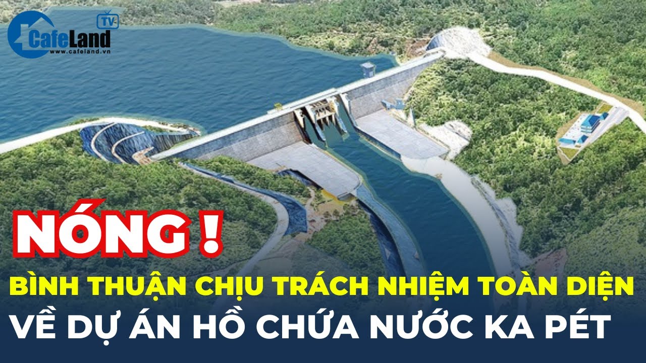 Bình Thuận chịu trách nhiệm toàn diện về dự án hồ chứa nước Ka Pét | CafeLand