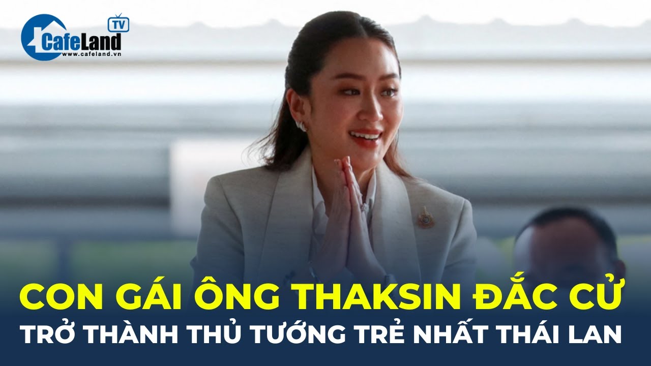 Bản tin: Con gái ông Thaksin trở thành THỦ TƯỚNG TRẺ NHẤT Thái Lan | CafeLand