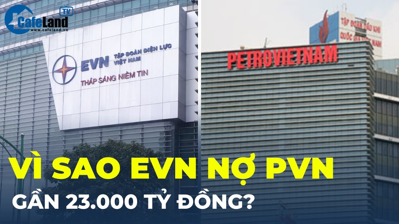 Số nợ gần 23.000 tỷ đồng của Tập đoàn điện lực EVN với PVN do đâu? | CafeLand