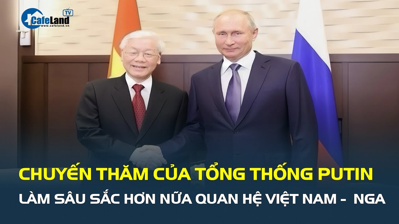 CHUYẾN THĂM của Tổng thống Vladimir Putin làm sâu sắc hơn nữa quan hệ Việt Nam –  Nga | CafeLand