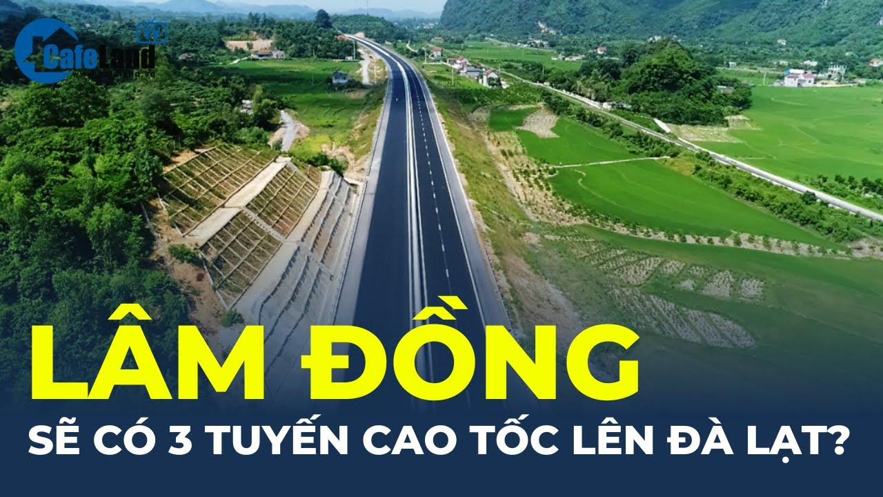 Bản tin: Lâm Đồng sẽ có 3 tuyến cao tốc lên Đà Lạt | CafeLand