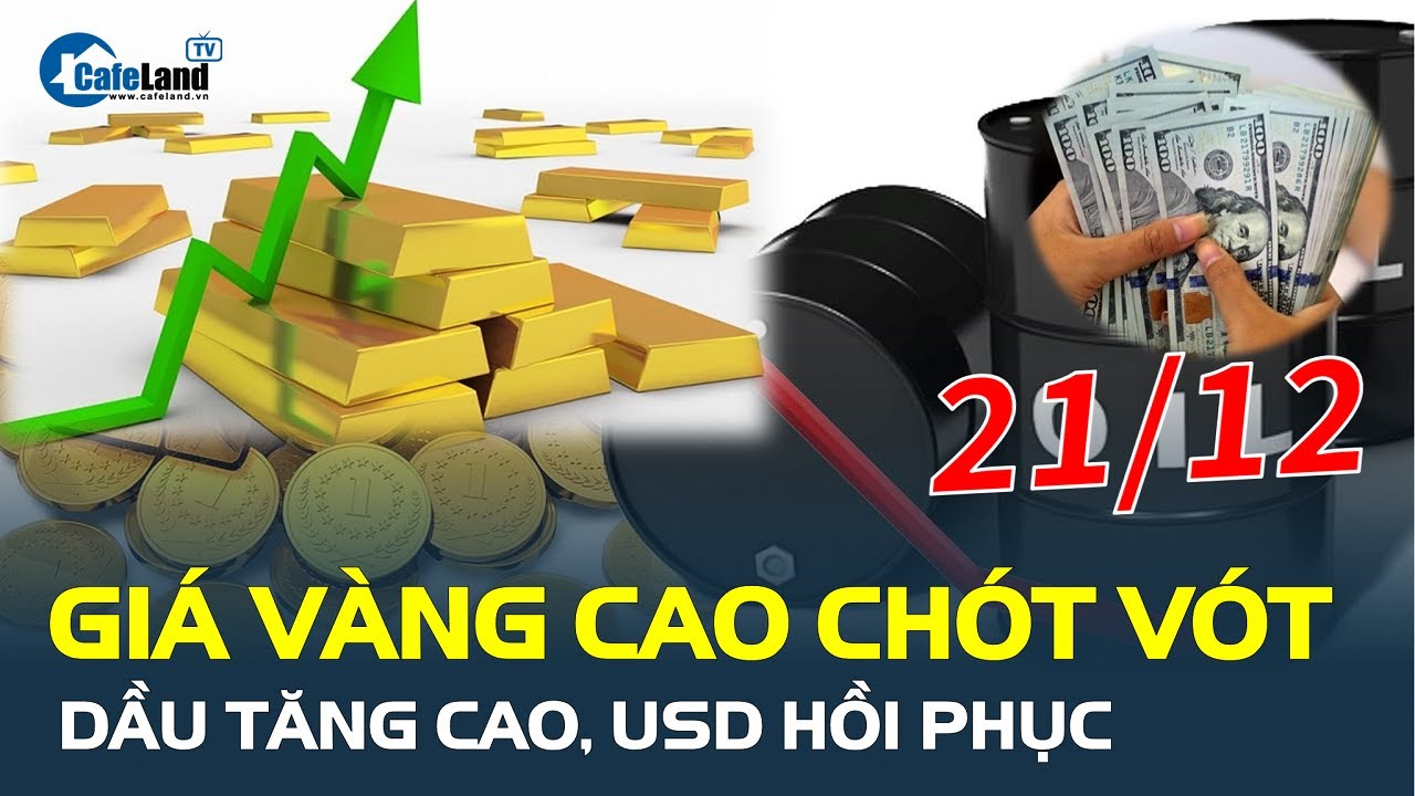 Giá vàng hôm nay 21/12 CAO CHÓT VÓT, sẵn sàng lập đỉnh mới, dầu tăng cao, USD hồi phục | CafeLand