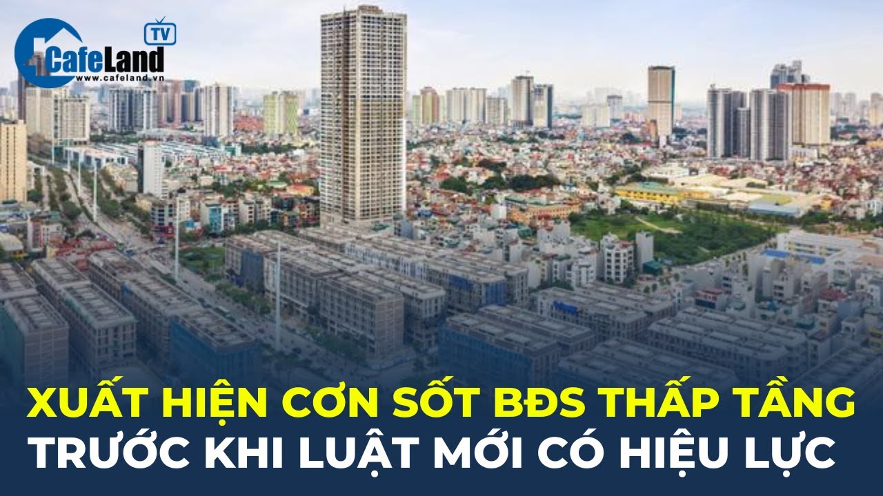 Xuất hiện CƠN SỐT bất động sản thấp tầng trước khi LUẬT MỚI có hiệu lực | CafeLand