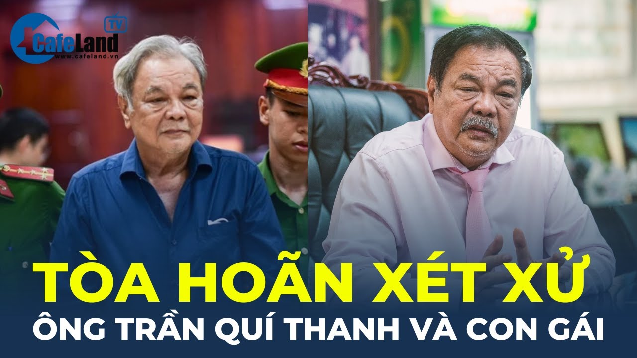 HOÃN phiên toà xét xử ông Trần Quí Thanh và con gái | CafeLand