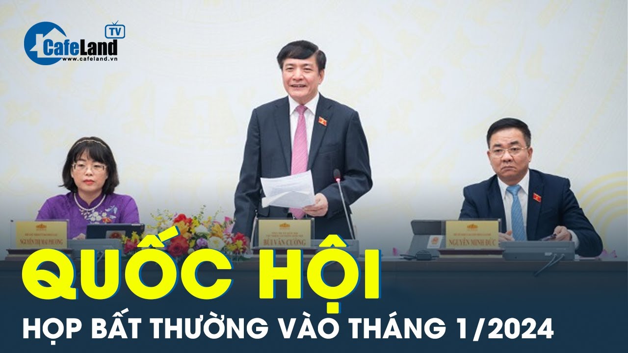 Quốc hội dự kiến tổ chức kỳ họp bất thường vào tháng 1/2024 | CafeLand