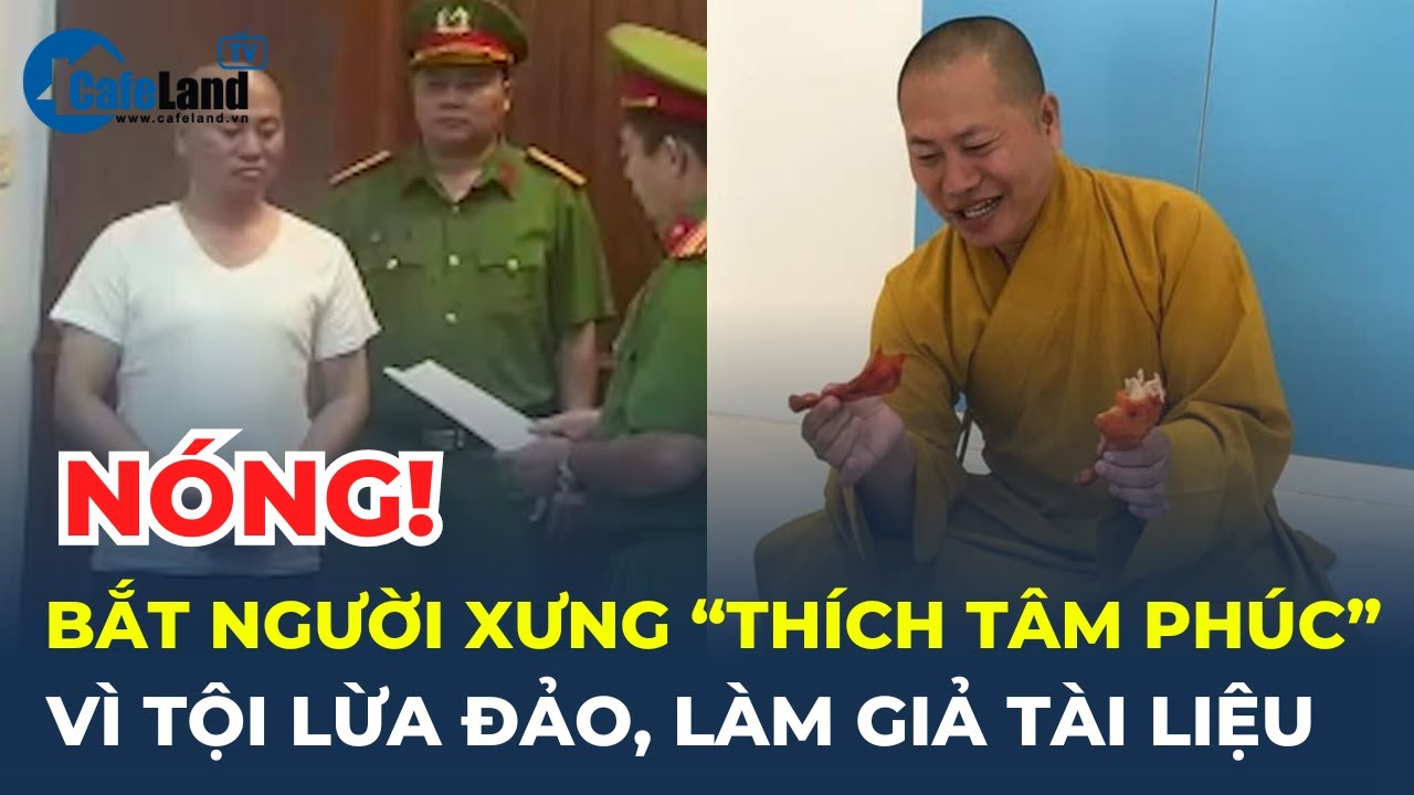 Bắt tạm giam người tự xưng ‘Thích Tâm Phúc’ về tội LỪA ĐẢO, LÀM GIẢ TÀI LIỆU | CafeLand