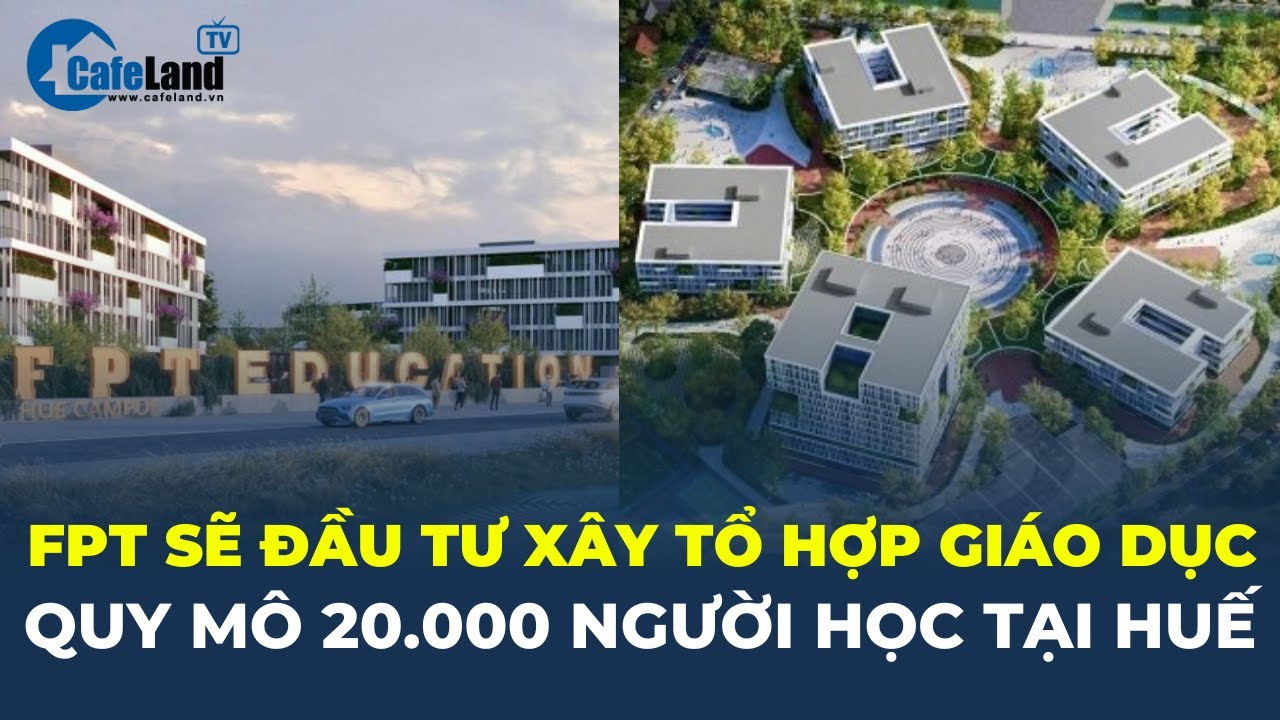 FPT sẽ đầu tư xây TỔ HỢP GIÁO DỤC quy mô 20.000 người học tại Huế | CafeLand