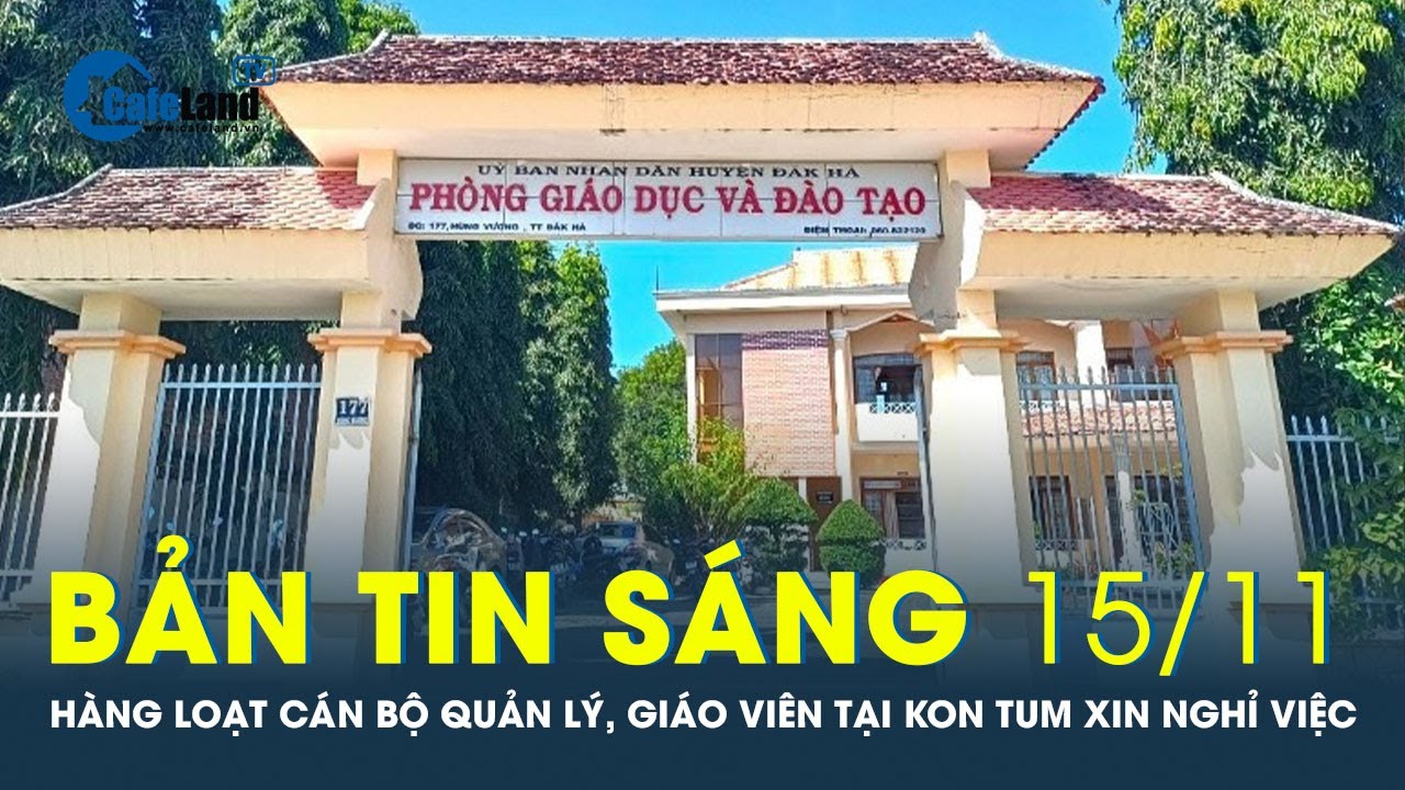 Bản tin sáng 15/11: Hàng loạt cán bộ quản lý, giáo viên một tỉnh xin thôi chức, nghỉ việc |CafeLand