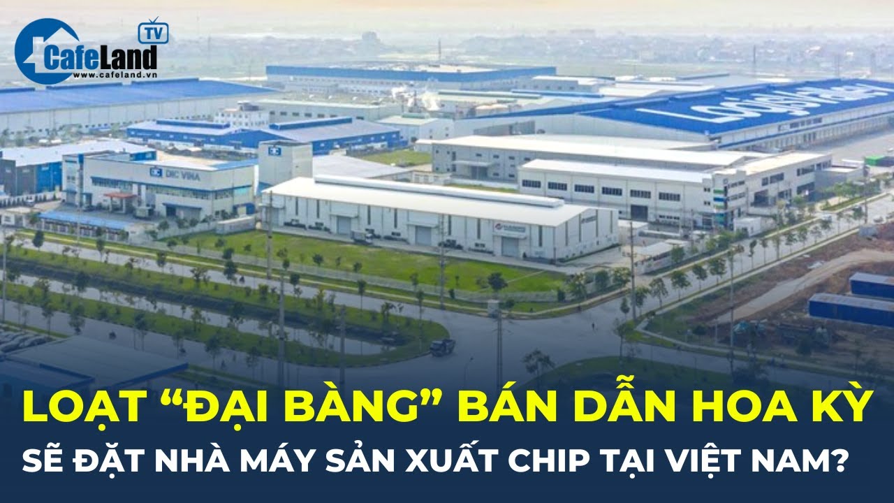 Hàng loạt "đại bàng" bán dẫn Hoa Kỳ sẽ đặt nhà máy sản xuất chip tại Việt Nam? | CafeLand