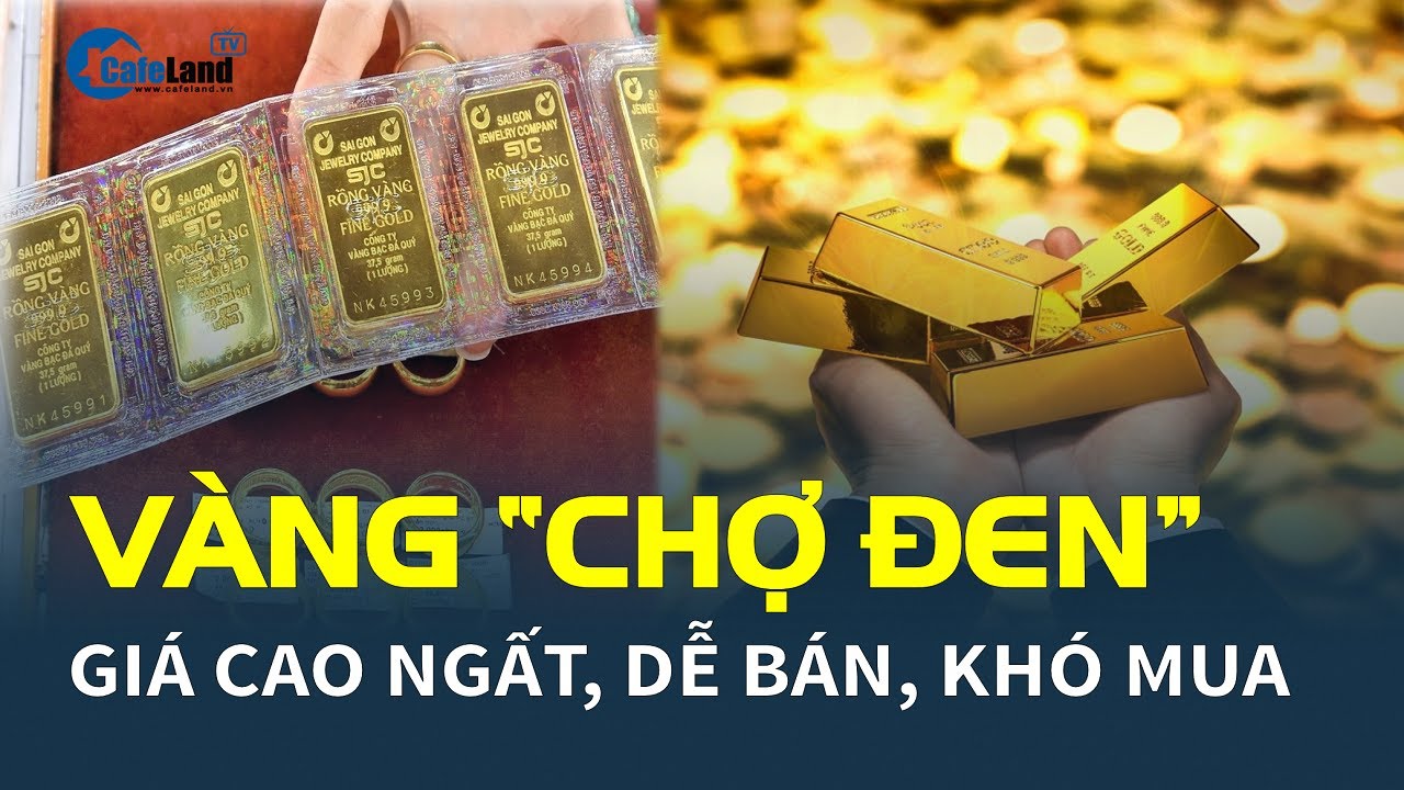 Vàng “CHỢ ĐEN” giá cao ngất, dễ bán, khó mua | CafeLand