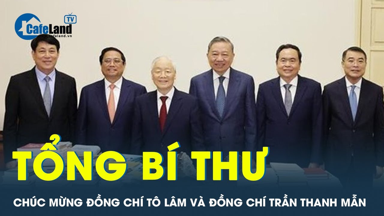 Tổng bí thư chúc mừng đồng chí Tô Lâm và đồng chí Trần Thanh Mẫn | CafeLand