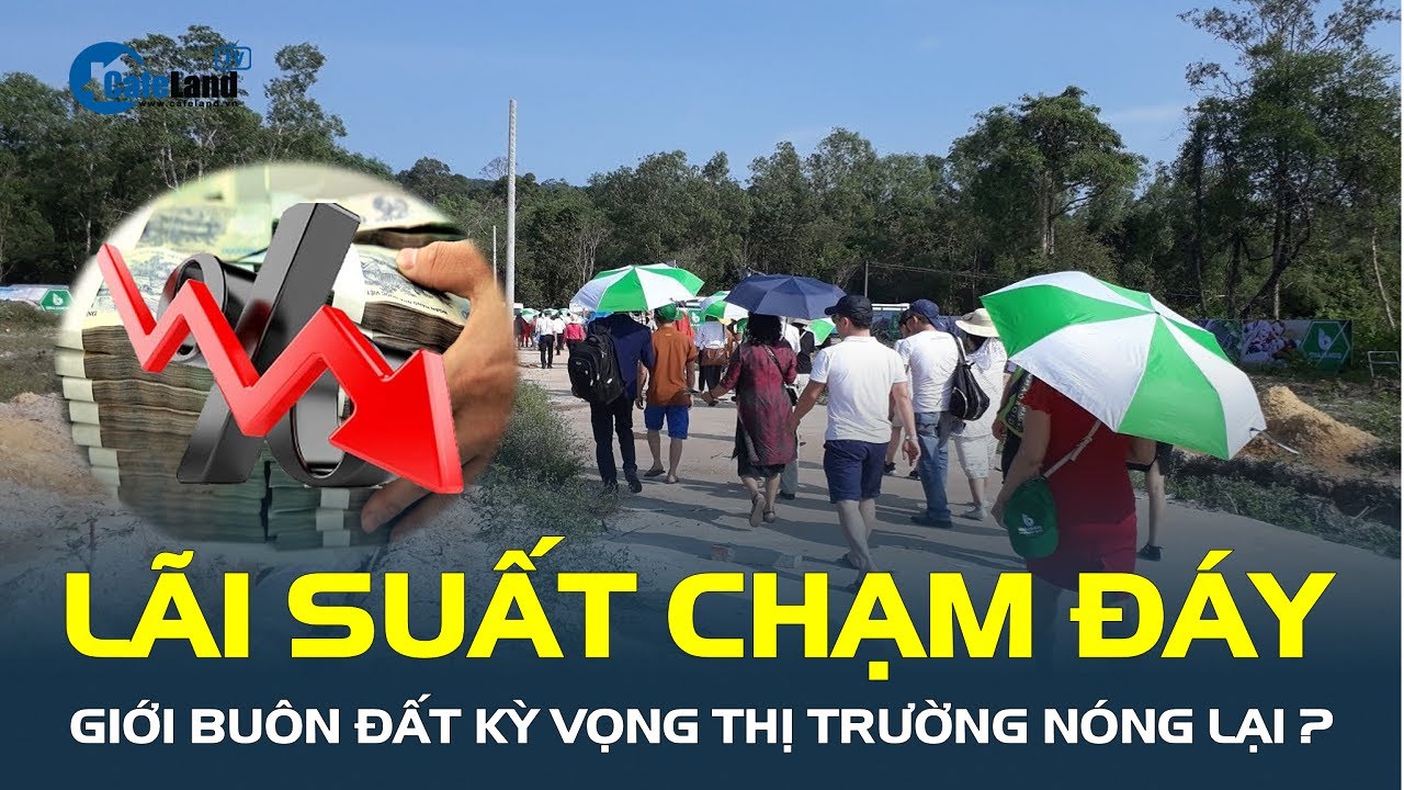 Lãi suất CHẠM ĐÁY, giới buôn đất kỳ vọng thị trường nóng lại, liệu có cơn "SỐT ĐẤT"? | CafeLand