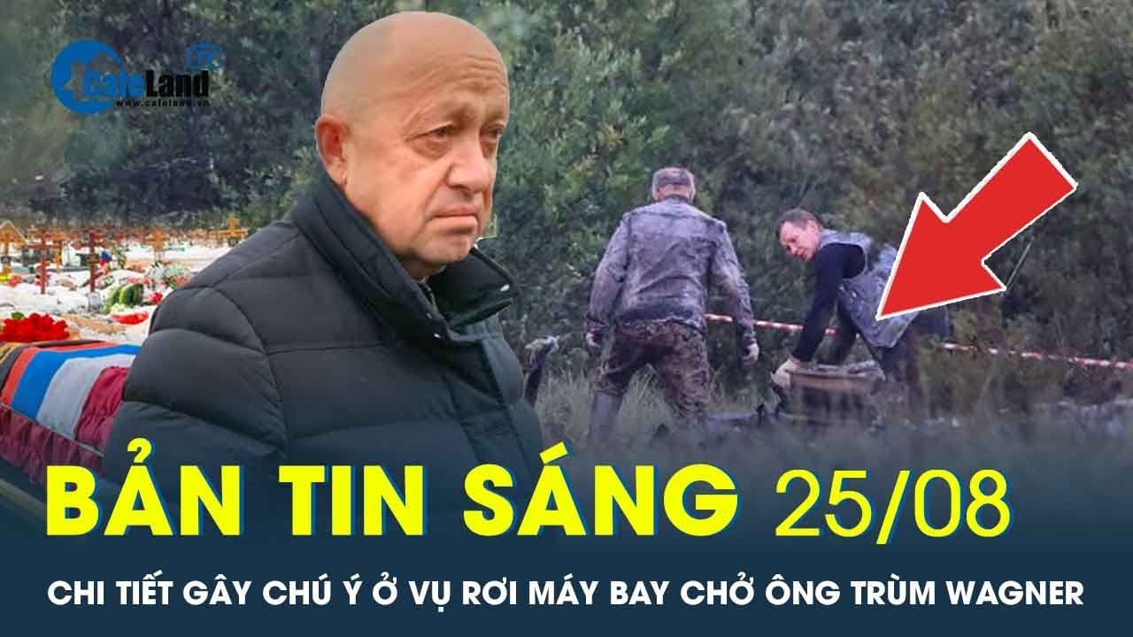 Bản tin sáng 25/8: Tìm thấy toàn bộ t.h.i t.h.ể trong vụ máy bay chở trùm Wagner | CafeLand