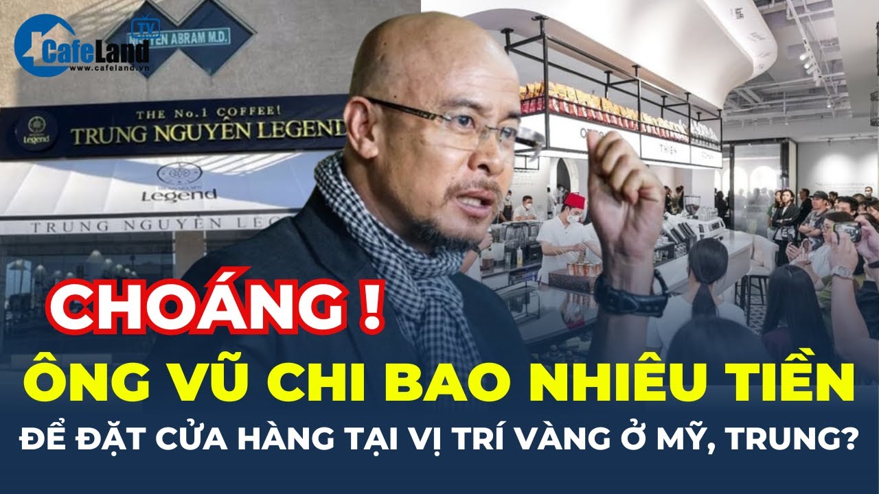 Ông Đặng Lê Nguyên Vũ chi BAO NHIÊU TIỀN để đặt Trung Nguyên tại VỊ TRÍ VÀNG ở Mỹ, Trung? | CafeLand