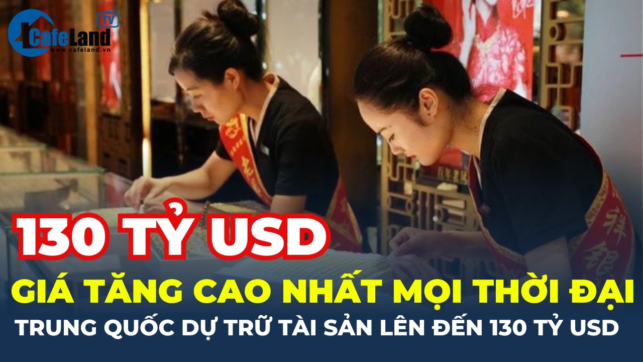 Giá tăng CAO NHẤT mọi thời đại, Trung Quốc đang dự trữ một tài sản lên đến 130 TỶ USD | CafeLand