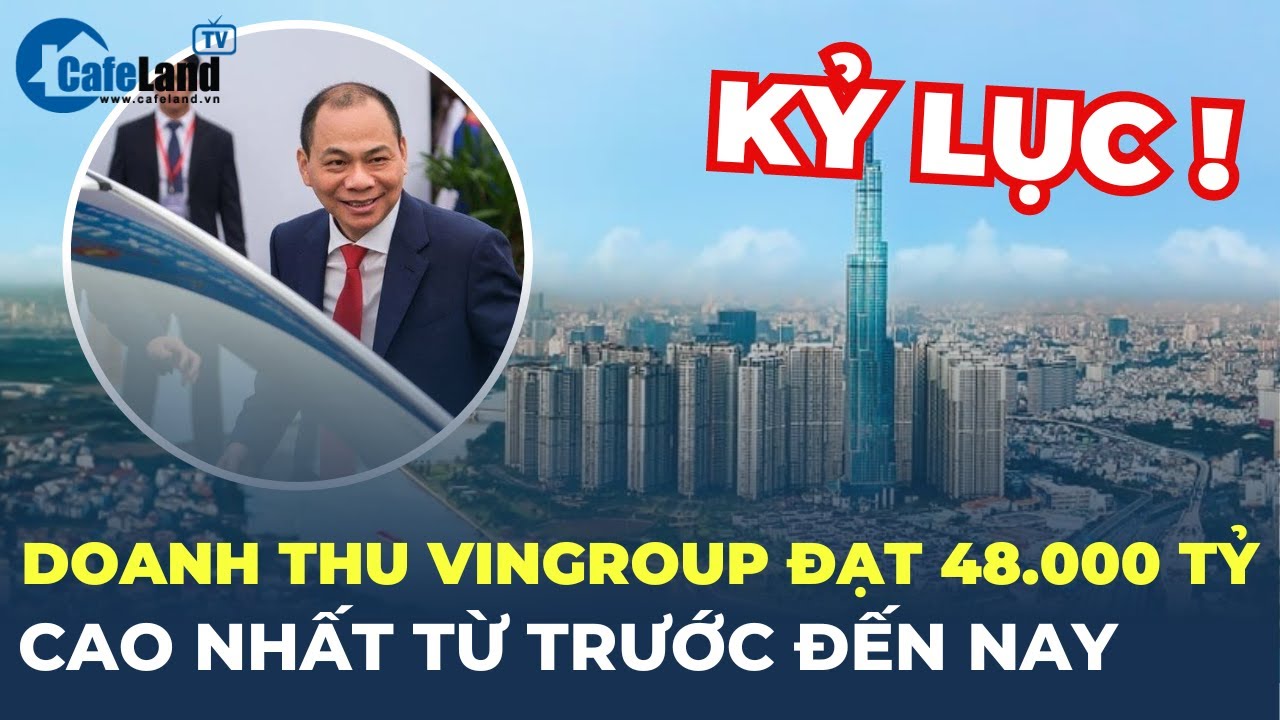 Kỉ lục: Doanh thu Vingroup lên mức 48 NGHÌN tỷ đồng, CAO NHẤT từ trước đến nay | CafeLand