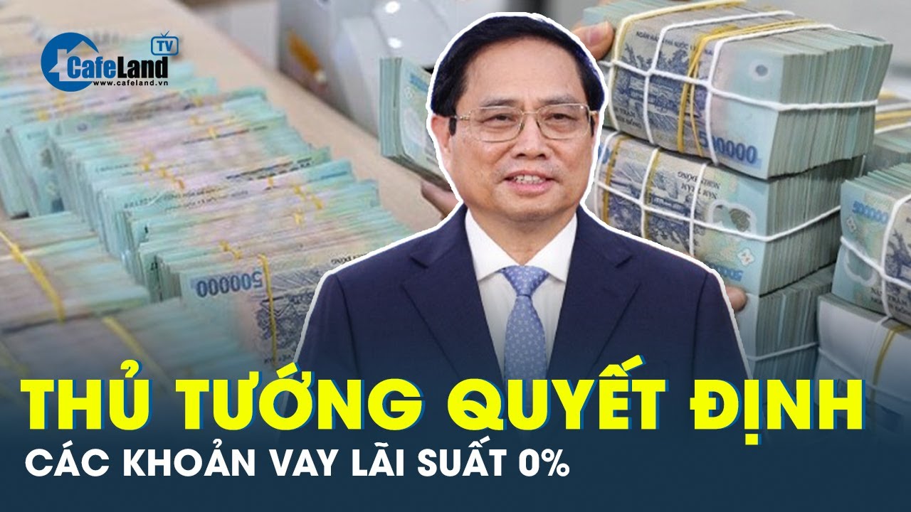 Diễn biến nóng: Thủ tướng quyết định các khoản vay đặc biệt có lãi suất 0% | CafeLand