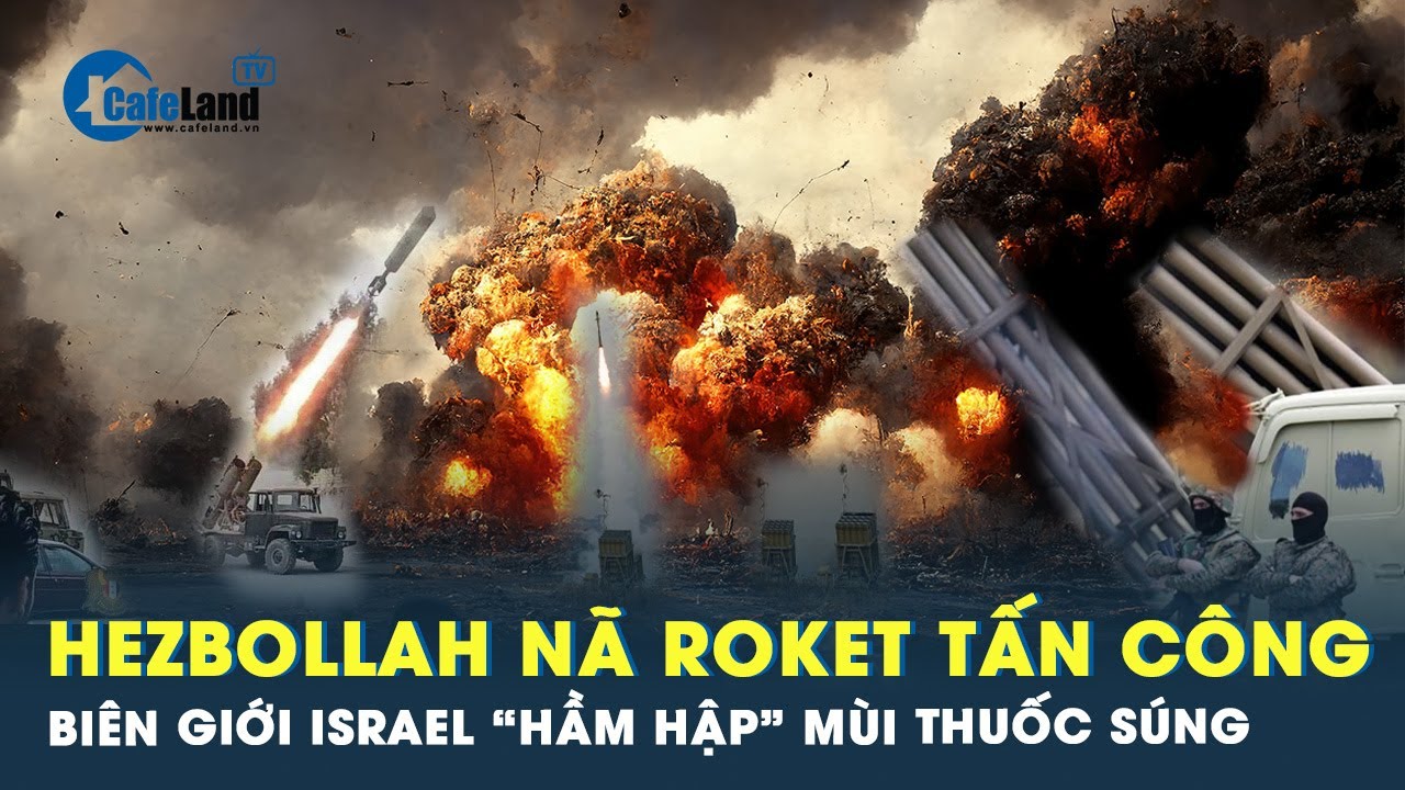 Hezbollah nã Roket tấn công, biên giới Israel “hầm hập” mùi thuốc súng | Cafeland