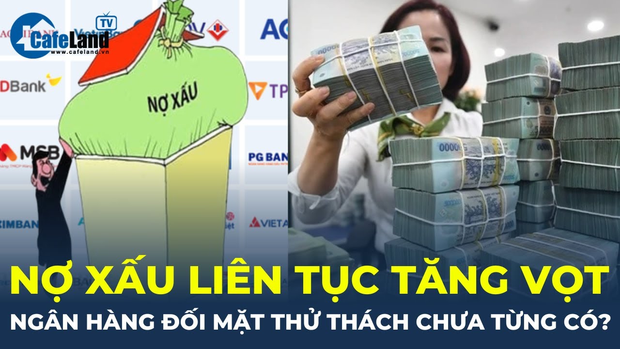 Báo động: Nợ xấu liên tục tăng vọt, ngân hàng sắp đối mặt với thách thức chưa từng có | CafeLand