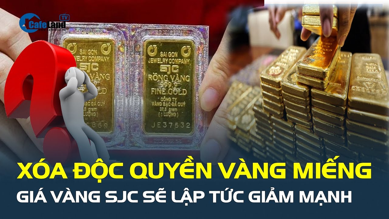 XÓA ĐỘC QUYỀN vàng miếng, giá vàng SJC sẽ lập tức GIẢM MẠNH | CafeLand