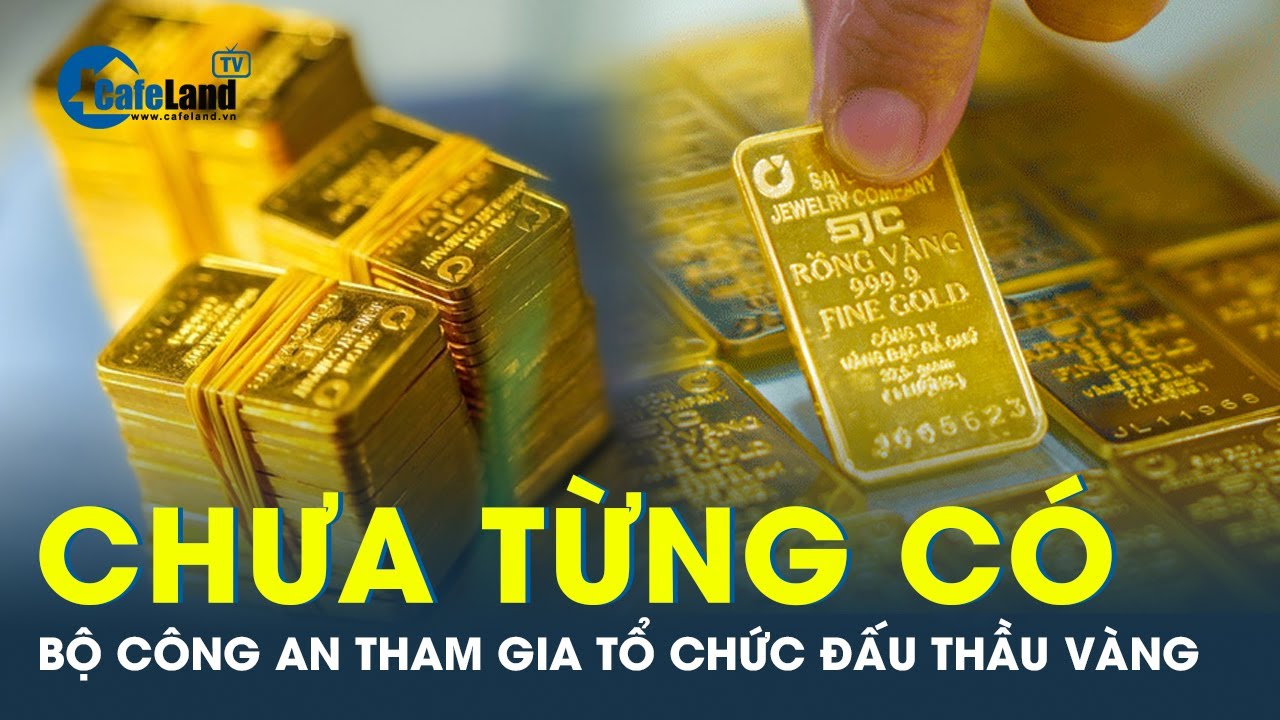 Bộ Công an cùng Ngân hàng nhà nước thực hiện đấu thầu vàng miếng | CafeLand