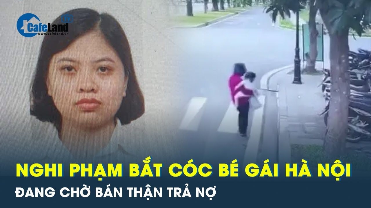 Nữ nghi phạm bắt cóc bé gái 2 tuổi ở Hà Nội đang chờ bán thận trả nợ? | CafeLand