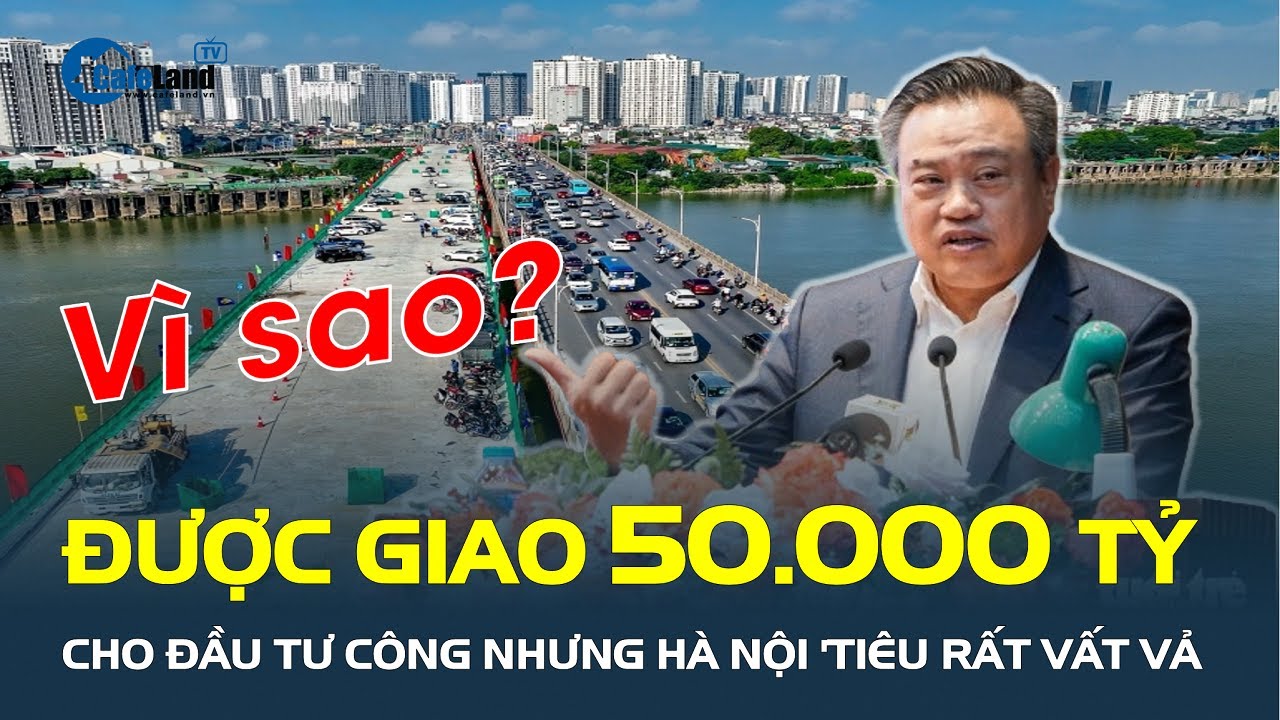 Hà Nội được giao 50.000 tỉ đầu tư công nhưng “TIÊU RẤT VẤT VẢ”  | CafeLand