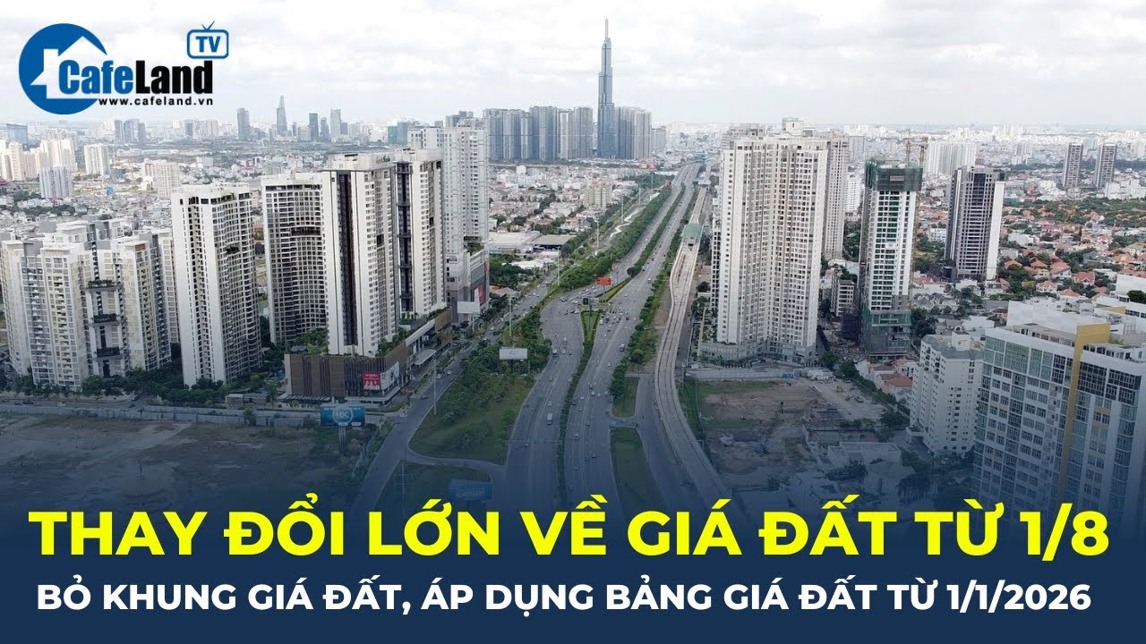 THAY ĐỔI LỚN về giá đất từ 1/8: Bỏ khung giá đất, bảng giá đất lần đầu áp dụng từ 2026 | CafeLand