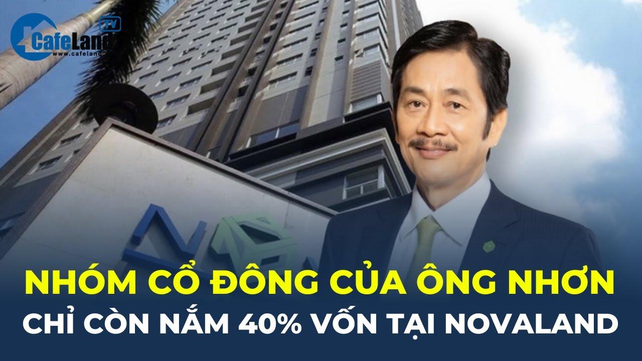 Bản tin: Nhóm cổ đông của ông Bùi Thành Nhơn chỉ còn nắm 40% VỐN tại Tập đoàn Novaland | CafeLand