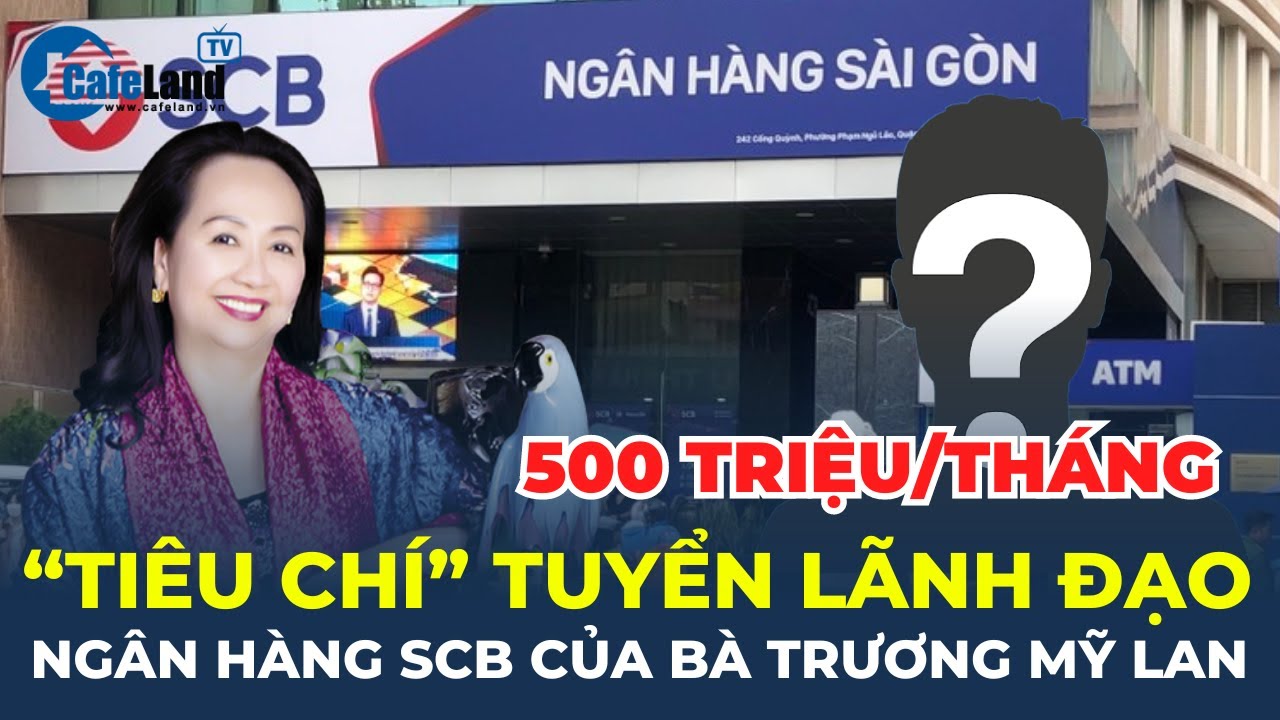 Bất ngờ với "tiêu chí" tuyển lãnh đạo ngân hàng SCB của bà Trương Mỹ Lan | CafeLand