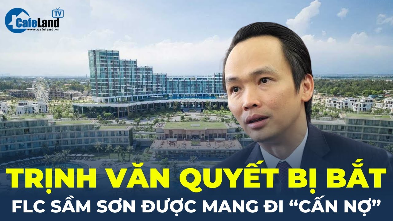 Ông Trịnh Văn Quyết bị bắt, FLC Sầm Sơn được mang đi "CẤN NỢ" | CafeLand