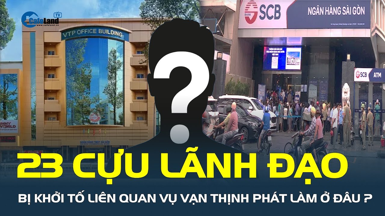 Bóc trần: 23 cựu lãnh đạo bị KHỞI TỐ liên quan vụ Vạn Thịnh Phát làm ở cơ quan nào?| CafeLand