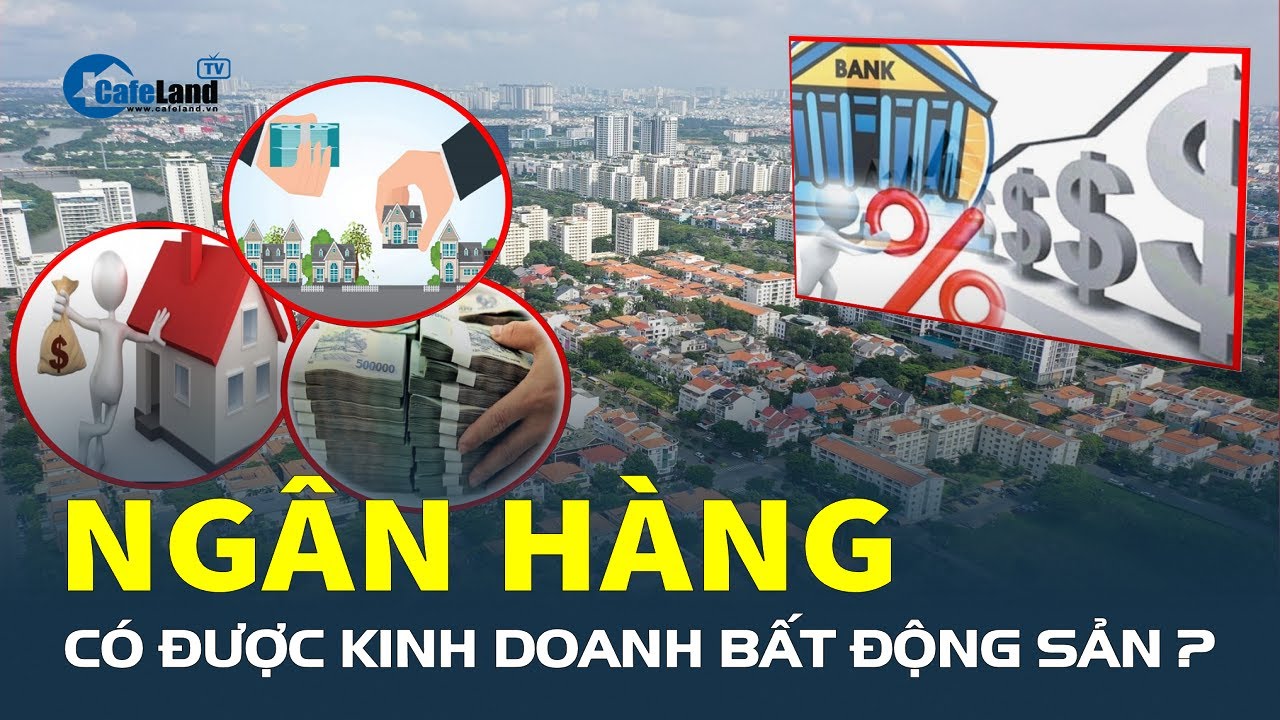 Ngân hàng có được KINH DOANH BẤT ĐỘNG SẢN? | CafeLand