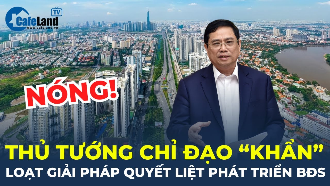 Thủ tướng chỉ đạo "KHẨN" loạt giải pháp quyết liệt phát triển thị trường bất động sản | CafeLand