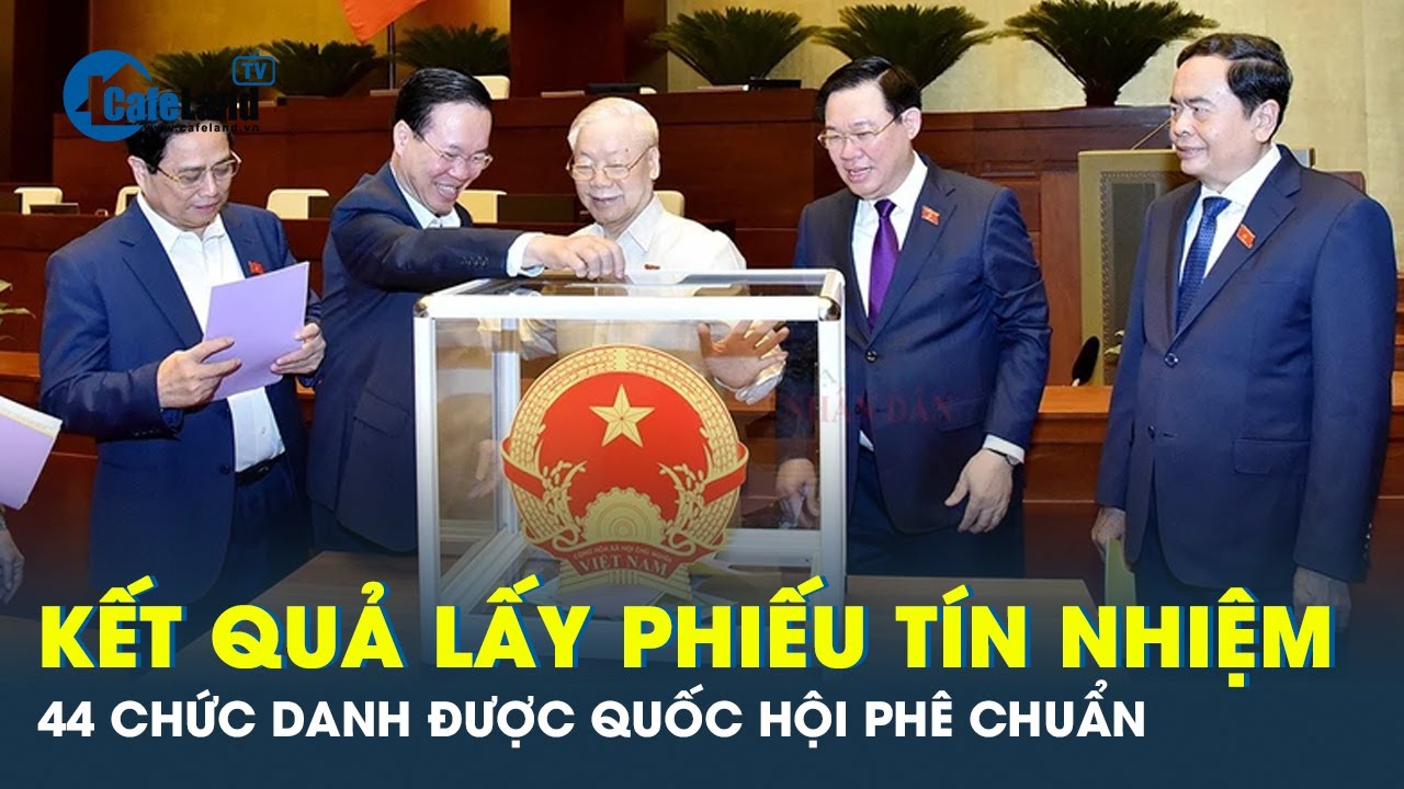 Quốc hội công bố kết quả lấy phiếu tín nhiệm 44 lãnh đạo | CafeLand