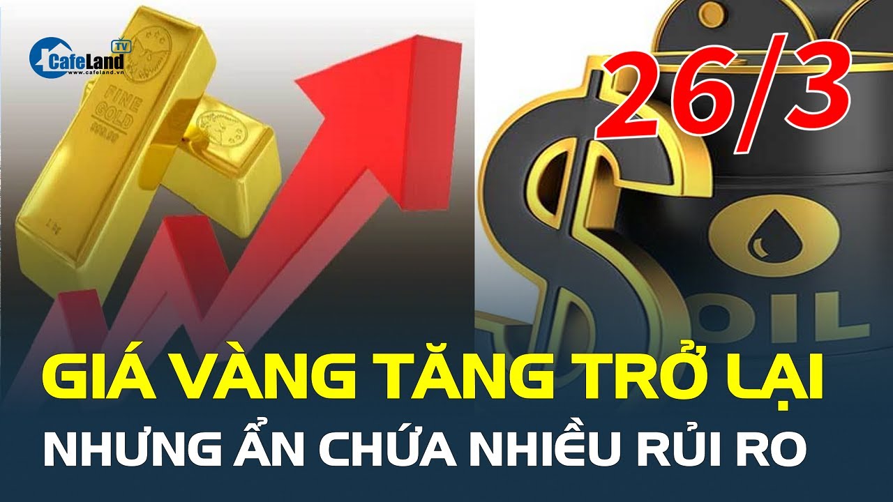 Giá vàng hôm nay 26/3: TĂNG TRỞ LẠI, nhưng ẩn chứa nhiều rủi ro | CafeLand